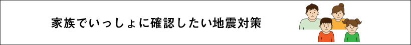 家族で一緒に確認したい地震対策