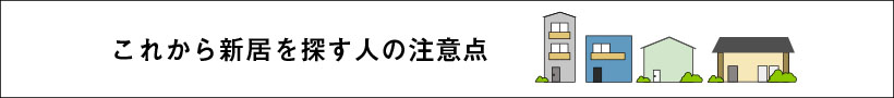 これから新居を探す人の注意点