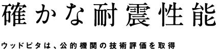 確かな耐震性能　ウッドピタは、公的機関の技術評価を取得